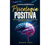 La rivoluzione della psicologia positiva: Libera la Mente, Migliora te Stesso e Scopri la Via verso una Felicità Autentica