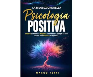 La rivoluzione della psicologia positiva: Libera la Mente, Migliora te Stesso e Scopri la Via verso una Felicità Autentica: 3