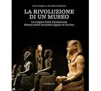 La rivoluzione di un museo. Le origini della Fondazione Museo delle Antichità Egizie di Torino
