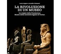 La rivoluzione di un museo. Le origini della Fondazione Museo delle Antichità Egizie di Torino