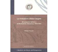 La rivoluzione dietro l'angolo. Gli anarchici italiani e la Rivoluzione messicana 1910-1914