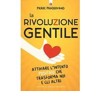 La rivoluzione gentile. Attivare l'intento positivo che trasforma noi e gli altri