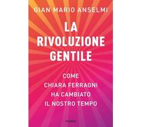 La rivoluzione gentile. Come Chiara Ferragni ha cambiato il nostro tempo