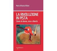 La rivoluzione in pista. Storie di donne, circo e libertà