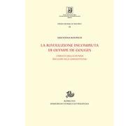 La rivoluzione incompiuta di Olympe de Gouges. I diritti della donna dai Lumi alla ghigliottina