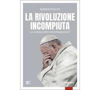 La rivoluzione incompiuta. La Chiesa dopo Papa Francesco