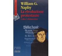 La rivoluzione protestante. L'altro Cristianesimo - Naphy William G.