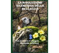 LA RIVOLUZIONE SILENZIOSA DELLA BECCACCIA: La Poesia e il Sangue Seconda Edizione