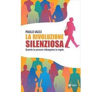 La rivoluzione silenziosa. Quando le persone ridisegnano le regole - Iacci Paolo