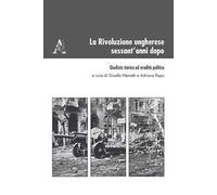 La Rivoluzione ungherese sessant'anni dopo. Giudizio storico ed eredità politica
