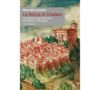 La Rocca di Gradara. Una storia lunga mille anni tra Marche e Romagna - Lu...
