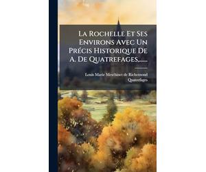 La Rochelle Et Ses Environs Avec Un PrÃ(c)cis Historique De A. De Quatrefages, ......