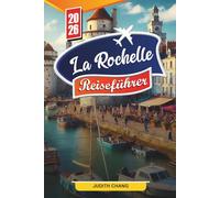 LA ROCHELLE REISEFÜHRER 2026: Entdecken Sie versteckte Schätze, historische Sehenswürdigkeiten, Reisetipps und unvergessliche Urlaubserlebnisse