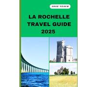 LA ROCHELLE TRAVEL GUIDE 2025: Your Gateway to Unveiling Untold Wonders, Timeless Beauty, and Soulful Adventures