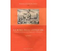 La Roma degli antiquari. Cultura e erudizione tra Cinquecento e Settecento. Ediz. illustrata