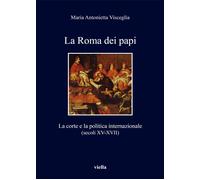 La Roma dei papi. La corte e la politica internazionale (secoli XV-XVII) -...