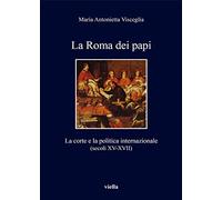 La Roma dei papi. La corte e la politica internazionale (secoli XV-XVII)