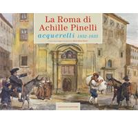 La Roma di Achille Pinelli. Acquerelli 1832-1835. Ediz. illustrata