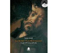 La Roma di Caravaggio. I luoghi dell'artista nell'Urbe