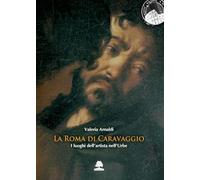 La Roma di Caravaggio. I luoghi dell'artista nell'Urbe