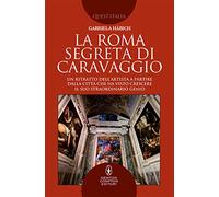 La Roma segreta di Caravaggio. Un ritratto dell'artista a partire dalla città che ha visto crescere il suo straordinario genio