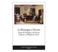 La Romagna a Firenze. Storie di famiglia e 60 ricette dedicate a Pellegrino Artusi