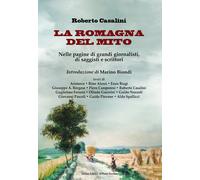 La Romagna del mito. Nelle pagine di grandi giornalisti, di saggisti e scrittori