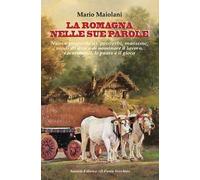 La Romagna nelle sue parole. Il lavoro, la famiglia, il gioco e lo splendore dei proverbi e modi di dire, usanze e costuni, documentati dalla nostra lingua materna