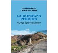 La Romagna perduta. Alla scoperta di sentieri e paesi dimenticati nelle vallate dell'alto e medio Appennino