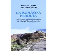 La Romagna perduta. Alla scoperta di sentieri e paesi dimenticati nelle vallate dell'alto e medio Appennino