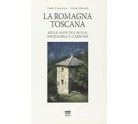 La Romagna toscana. Mille anni di caccia, mezzadria e carbone
