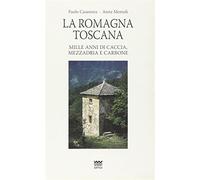 La Romagna toscana. Mille anni di caccia, mezzadria e carbone - Casanova P...
