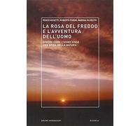 La rosa del freddo e l'avventura dell'uomo. Ovvero come l'uomo vinse una s...