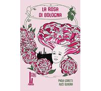 La rosa di Bologna. Una storia profumata