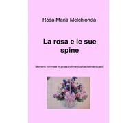 La rosa e le sue spine. Momenti in rima e in prosa indimenticati e indimenticabili