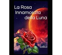 La Rosa Innamorata della Luna: Romanzo poetico tra Cielo e Terra