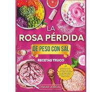LA ROSA PÉRDIDA DE PESO CON SAL RECETAS TRUCO: Aprovecha el poder de la sal rosa para acelerar el metabolismo, desintoxicarte y perder peso