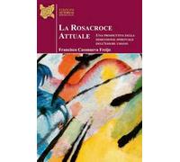 La Rosacroce attuale. Una prospettiva della dimensione spirituale dell'essere umano