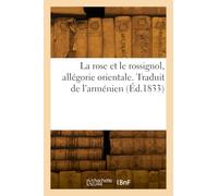 La rose et le rossignol, allégorie orientale. Traduit de l'arménien