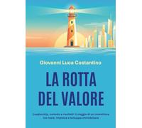 La rotta del valore. Leadership, metodo e risultati: il viaggio di un investitore tra mare, impresa e sviluppo immobiliare