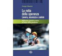 La rotta della speranza. Lavoro, sicurezza e salute. Riflessioni, pensieri e storie al tempo della pandemia