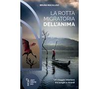 La rotta migratoria dell'anima. Un viaggio interiore tra luoghi e ricordi