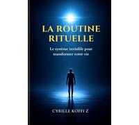 La Routine Rituelle: Le système invisible pour transformer votre vie
