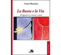 La ruota e la via. Divagazioni su musica e teatro