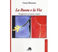 La ruota e la via. Divagazioni su musica e teatro