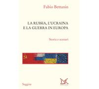La Russia, l'Ucraina e la guerra in Europa. Storia e scenari - Bettanin Fabio