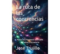 La ruta de las conciencias: Hacia una hipótesis unificada del alma y la materia