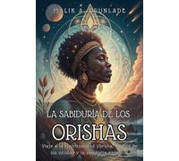 LA SABIDURÍA DE LOS ORISHAS. Viaje a la espiritualidad yoruba, la guía de los orishas y la sabiduría ancestral.: Manual para principiantes sobre la ... sabiduría ancestral y la práctica respetuosa