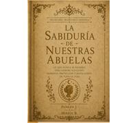 LA SABIDURÍA DE NUESTRAS ABUELAS: Creencias, dichos y remedios de siempre: la magia cotidiana del hogar español y su porqué, la sal, el pan, el mal de ojo, la luna y las protecciones de toda la vida.