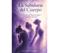 La Sabiduría del Cuerpo: Un Camino de Regreso Hacia El Equilibrio Interior